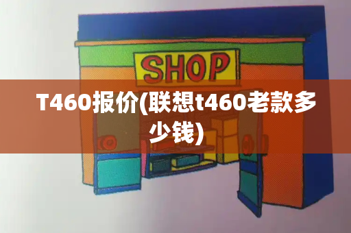 T460报价(联想t460老款多少钱)