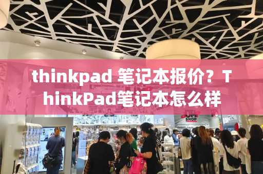 thinkpad 笔记本报价？ThinkPad笔记本怎么样