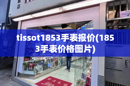 tissot1853手表报价(1853手表价格图片)