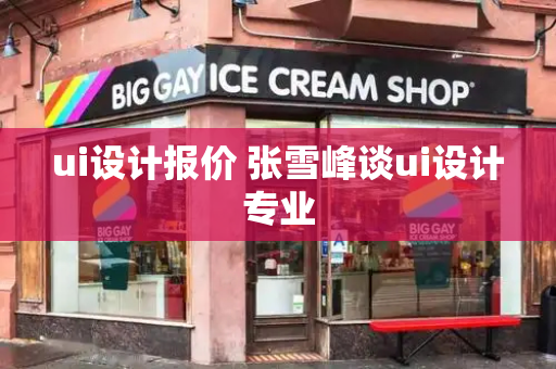 ui设计报价 张雪峰谈ui设计专业-第1张图片-星选测评