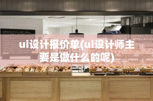 ui设计报价单(ui设计师主要是做什么的呢)-第1张图片-星选测评