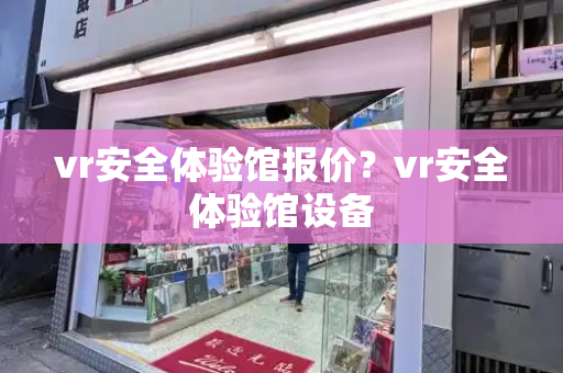 vr安全体验馆报价？vr安全体验馆设备