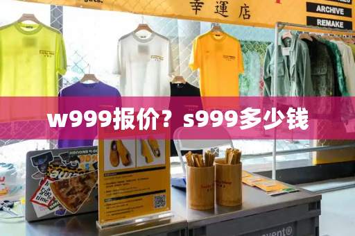 w999报价？s999多少钱