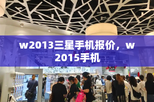 w2013三星手机报价，w2015手机-第1张图片-星选测评