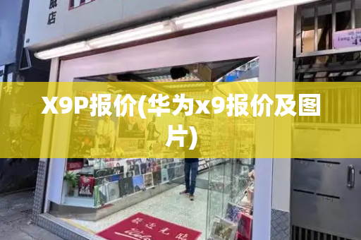 X9P报价(华为x9报价及图片)