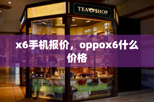 x6手机报价，oppox6什么价格-第1张图片-星选测评