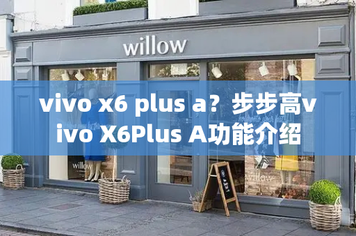 vivo x6 plus a？步步高vivo X6Plus A功能介绍-第1张图片-星选测评