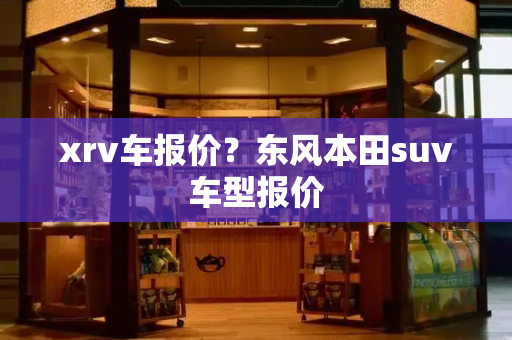 xrv车报价？东风本田suv车型报价-第1张图片-星选测评
