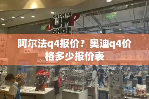 阿尔法q4报价？奥迪q4价格多少报价表