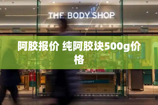阿胶报价 纯阿胶块500g价格