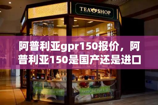 阿普利亚gpr150报价，阿普利亚150是国产还是进口