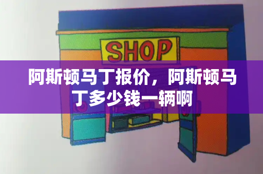 阿斯顿马丁报价，阿斯顿马丁多少钱一辆啊