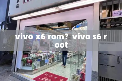 vivo x6 rom？vivo s6 root