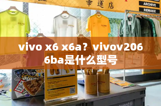 vivo x6 x6a？vivov2066ba是什么型号