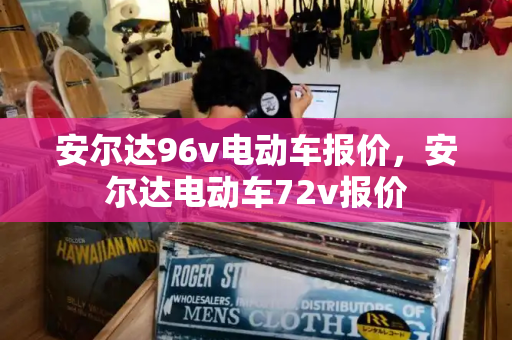 安尔达96v电动车报价，安尔达电动车72v报价