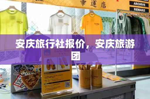 安庆旅行社报价，安庆旅游团