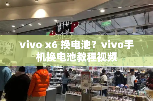 vivo x6 换电池？vivo手机换电池教程视频-第1张图片-星选测评
