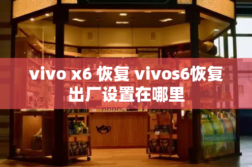 vivo x6 恢复 vivos6恢复出厂设置在哪里
