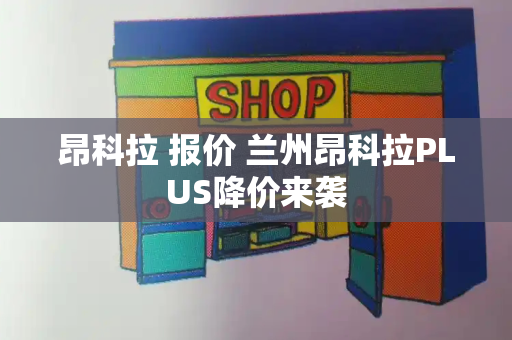 昂科拉 报价 兰州昂科拉PLUS降价来袭