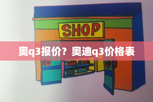奥q3报价？奥迪q3价格表-第1张图片-星选测评