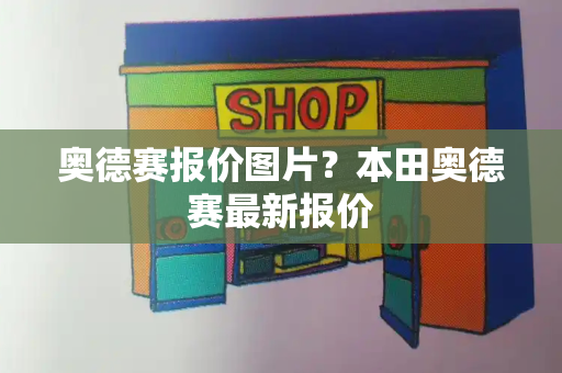 奥德赛报价图片？本田奥德赛最新报价
