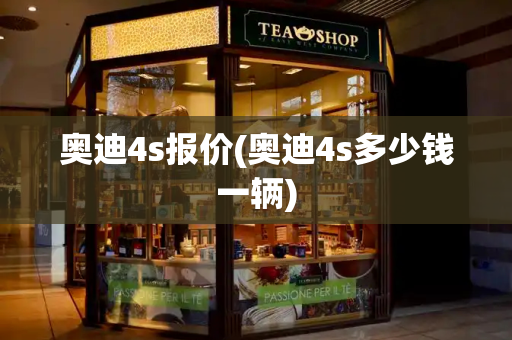 奥迪4s报价(奥迪4s多少钱一辆)-第1张图片-星选测评