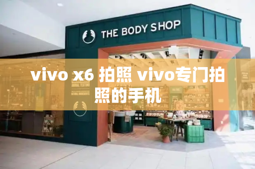 vivo x6 拍照 vivo专门拍照的手机