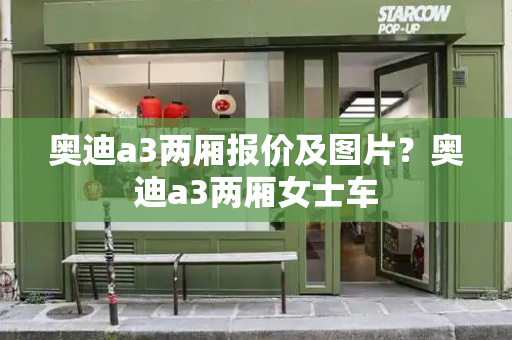 奥迪a3两厢报价及图片？奥迪a3两厢女士车-第1张图片-星选测评