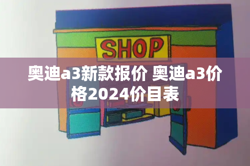 奥迪a3新款报价 奥迪a3价格2024价目表