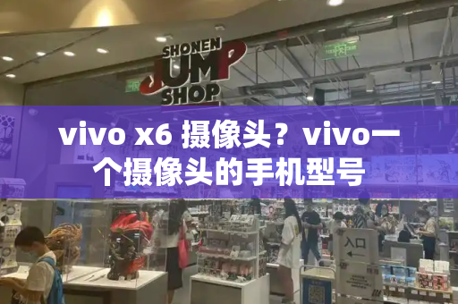 vivo x6 摄像头？vivo一个摄像头的手机型号-第1张图片-星选测评
