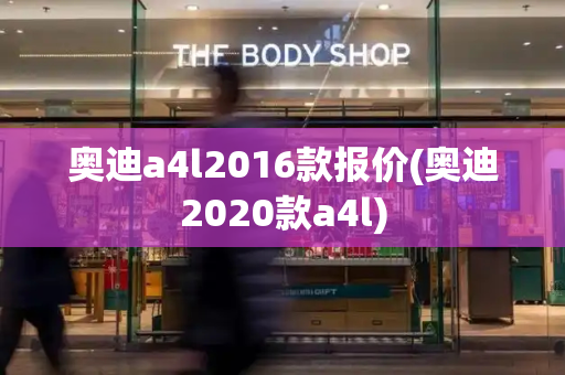 奥迪a4l2016款报价(奥迪2020款a4l)-第1张图片-星选测评