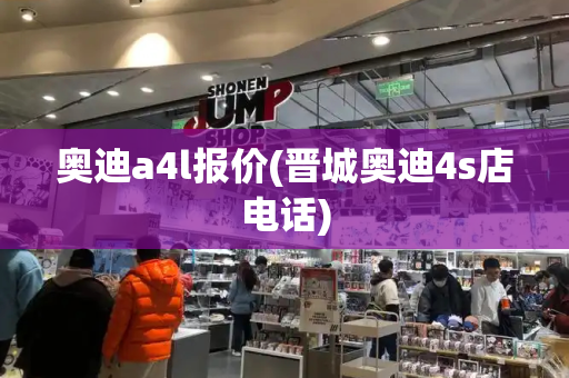 奥迪a4l报价(晋城奥迪4s店电话)
