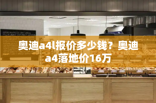 奥迪a4l报价多少钱？奥迪a4落地价16万-第1张图片-星选测评
