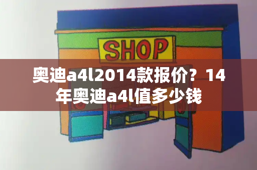奥迪a4l2014款报价？14年奥迪a4l值多少钱-第1张图片-星选测评