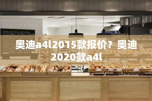 奥迪a4l2015款报价？奥迪2020款a4l