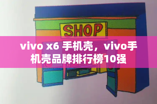 vivo x6 手机壳，vivo手机壳品牌排行榜10强-第1张图片-星选测评