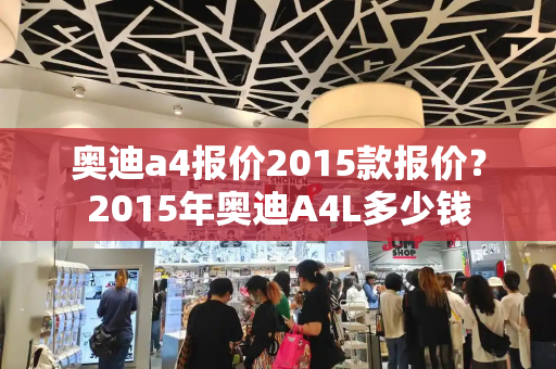 奥迪a4报价2015款报价？2015年奥迪A4L多少钱