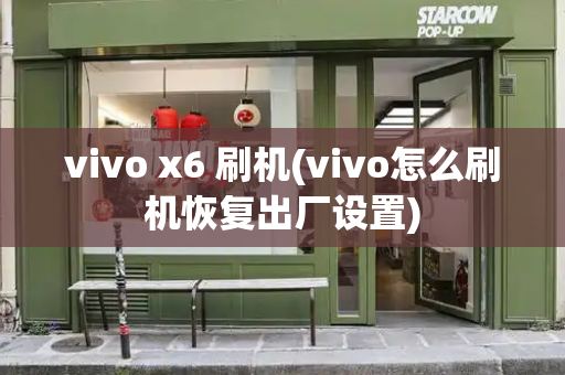 vivo x6 刷机(vivo怎么刷机恢复出厂设置)-第1张图片-星选测评