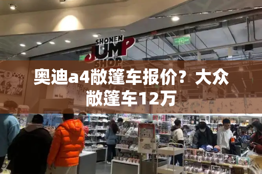 奥迪a4敞篷车报价？大众敞篷车12万