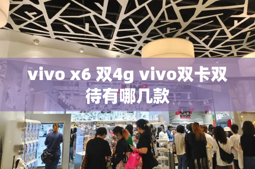 vivo x6 双4g vivo双卡双待有哪几款-第1张图片-星选测评