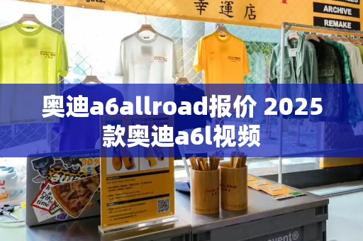 奥迪a6allroad报价 2025款奥迪a6l视频-第1张图片-星选测评