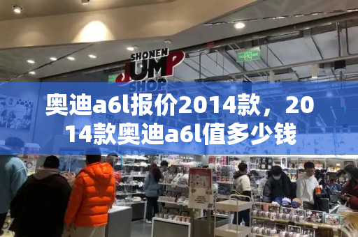 奥迪a6l报价2014款，2014款奥迪a6l值多少钱