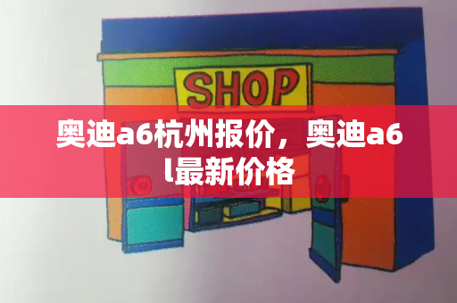 奥迪a6杭州报价，奥迪a6l最新价格