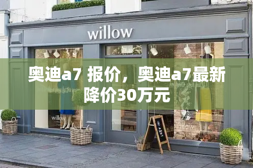 奥迪a7 报价，奥迪a7最新降价30万元