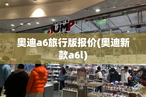 奥迪a6旅行版报价(奥迪新款a6l)