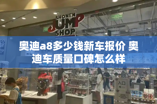 奥迪a8多少钱新车报价 奥迪车质量口碑怎么样
