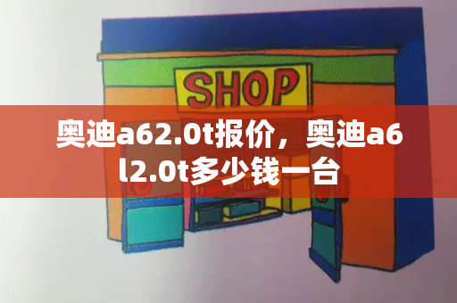 奥迪a62.0t报价，奥迪a6l2.0t多少钱一台-第1张图片-星选测评