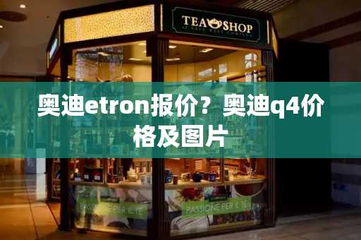 奥迪etron报价？奥迪q4价格及图片-第1张图片-星选测评