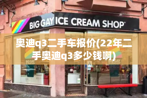 奥迪q3二手车报价(22年二手奥迪q3多少钱啊)