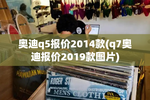 奥迪q5报价2014款(q7奥迪报价2019款图片)-第1张图片-星选测评